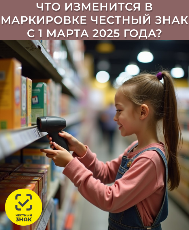 Что изменится в маркировке Честный Знак с 1 марта 2025 года ?